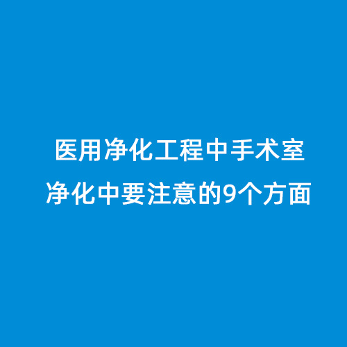 醫(yī)用凈化工程中手術室凈化中要注意的9個方面