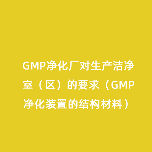 GMP凈化廠對生產(chǎn)潔凈室（區(qū)）的要求（GMP凈化裝置的結(jié)構(gòu)材料）