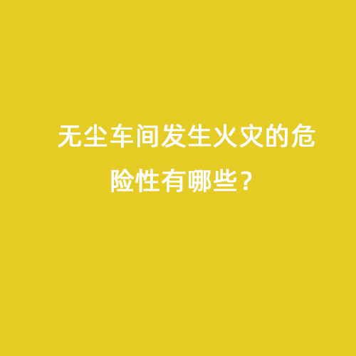 無塵車間發(fā)生火災的危險性有哪些？
